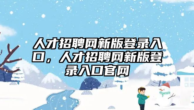 人才招聘網新版登錄入口，人才招聘網新版登錄入口官網